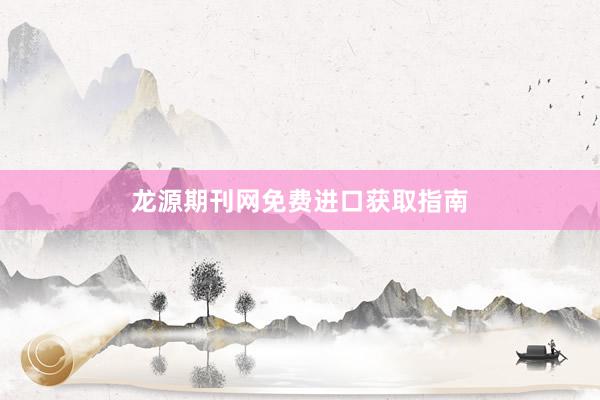 龙源期刊网免费进口获取指南
