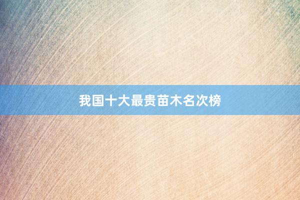 我国十大最贵苗木名次榜