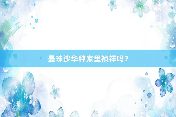 曼珠沙华种家里祯祥吗？